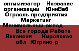 SEO-оптимизатор › Название организации ­ ЮниВеб › Отрасль предприятия ­ Маркетинг › Минимальный оклад ­ 20 000 - Все города Работа » Вакансии   . Кировская обл.,Югрино д.